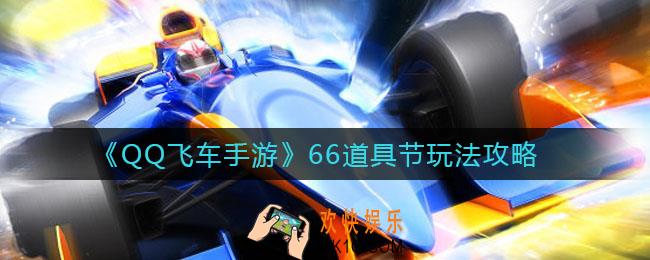 QQ飞车手游66道具节怎么玩_66道具节玩法攻略