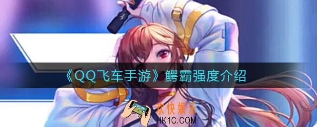 QQ飞车手游鳄霸怎么样_鳄霸强度介绍