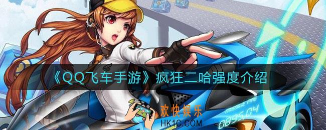 QQ飞车手游疯狂二哈怎么样_疯狂二哈强度介绍