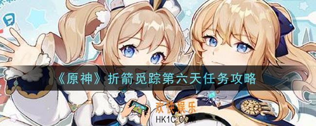 原神折箭觅踪第六天任务怎么做_折箭觅踪第六天任务攻略