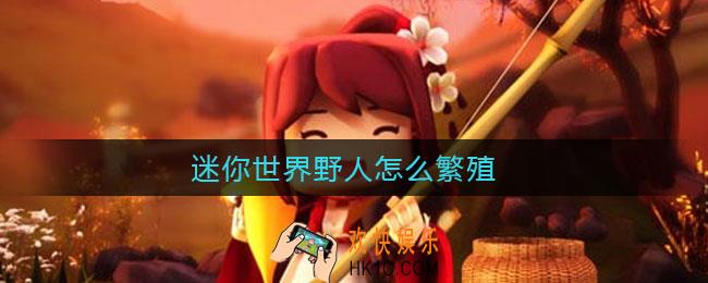 迷你世界野人怎么繁殖_迷你世界野人繁殖方法