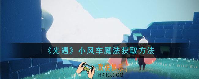 光遇小风车魔法怎么获得_小风车魔法获取方法