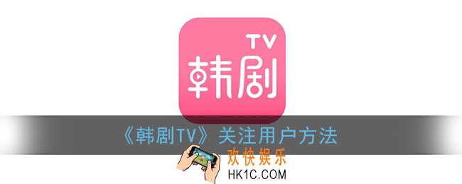 韩剧tv怎么关注用户_关注用户方法