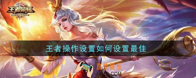 王者操作设置如何设置最佳_最佳操作设置攻略