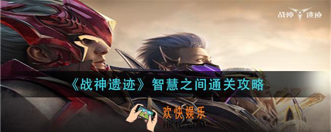 战神遗迹智慧之间怎么过_智慧之间通关攻略