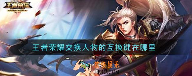 王者荣耀交换人物的互换键在哪里_交换人物的互换键位置介绍