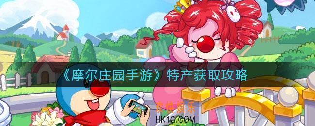 摩尔庄园手游特产怎么获得_特产获取攻略