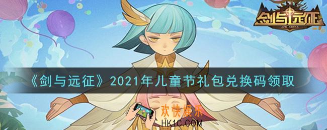 剑与远征儿童节礼包兑换码在哪领2021_2021年儿童节礼包兑换码领取地址