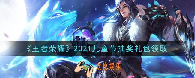 王者荣耀儿童节抽奖礼包领取2021_儿童节抽奖礼包在哪里领取