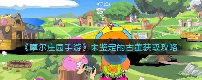 摩尔庄园手游未鉴定的古董怎么获取_未鉴定的古董获取攻略