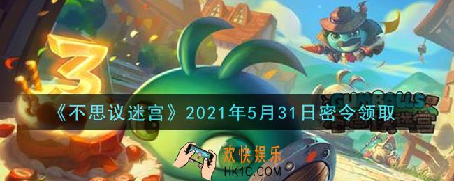 不思议迷宫2021年5月31日每日密令礼包是什么_5.31日密令怎么兑换