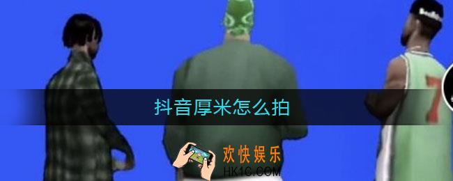 抖音厚米怎么弄_抖音厚米怎么拍