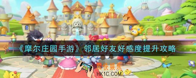 摩尔庄园手游邻居好友好感度怎么提升_邻居好友好感度提升攻略