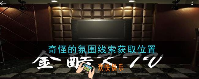 孙美琪疑案金酷KTV奇怪的氛围​在哪里_奇怪的氛围​线索获取位置攻略
