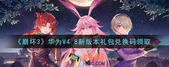 崩坏3手游华为V4.8新版本礼包兑换码哪里领_最新CDK礼包领取地址2021
