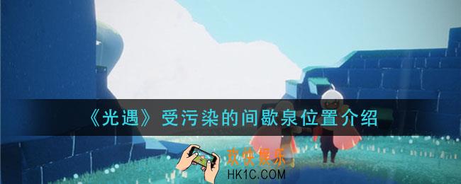 光遇受污染的间歇泉在哪_受污染的间歇泉位置介绍