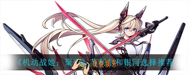 机动战姬聚变苏利尔和银河怎么选_苏利尔和银河选择推荐