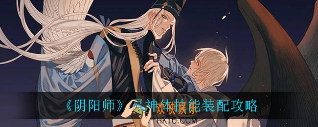 阴阳师灵神体技能怎么搭配_灵神体技能装配攻略