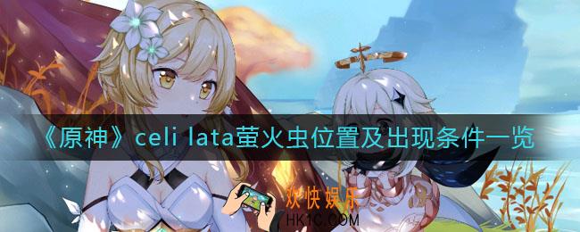 原神celi lata萤火虫哪里多_celi lata萤火虫位置及出现条件一览