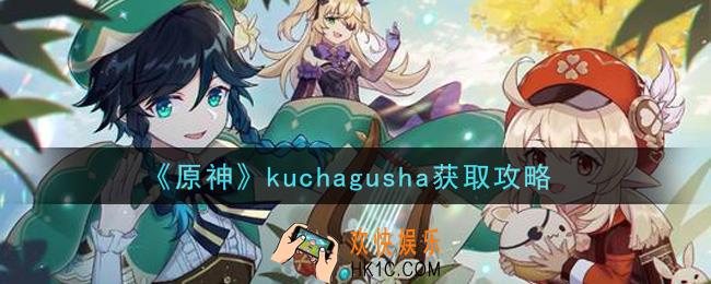 原神kuchagusha怎么获得_kuchagusha获取攻略