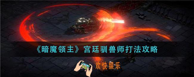 暗魔领主宫廷驯兽师怎么打_宫廷驯兽师打法攻略