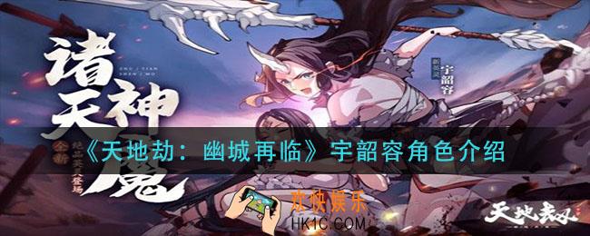 天地劫幽城再临宇韶容怎么样_宇韶容角色介绍