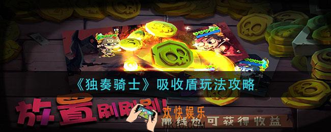 独奏骑士吸收盾怎么玩_吸收盾玩法攻略