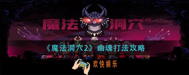 魔法洞穴2幽魂怎么打_幽魂打法攻略