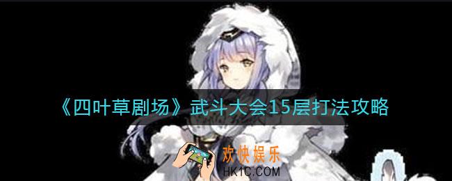 四叶草剧场武斗大会15层怎么打_武斗大会15层打法攻略