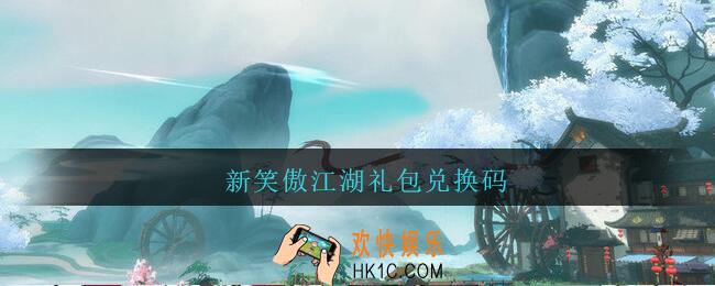 新笑傲江湖礼包兑换码_新笑傲江湖礼包兑换码大全2021最新