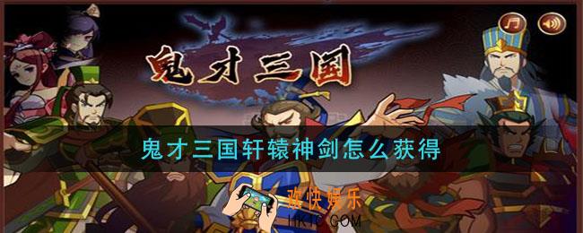 鬼才三国轩辕神剑怎么获得_轩辕神剑如何获取