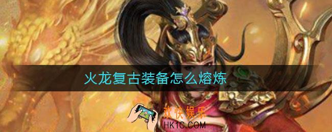 火龙复古装备怎么熔炼_火龙复古装备熔炼方法