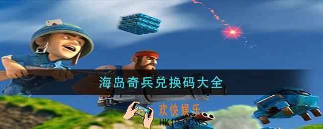 海岛奇兵兑换码大全_海岛奇兵最新兑换码2021