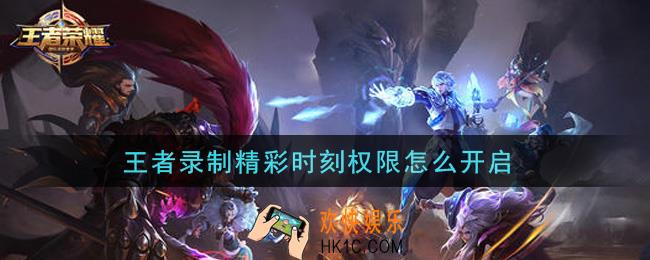王者录制精彩时刻权限怎么开启_开启录制精彩时刻权限方法介绍
