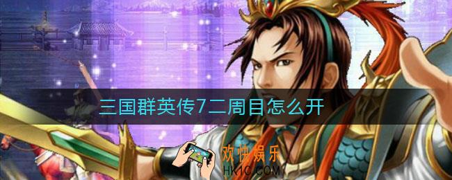 三国群英传7二周目怎么开_三国群英传7二周目开启攻略