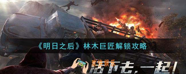 明日之后林木巨匠怎么解锁_林木巨匠解锁攻略
