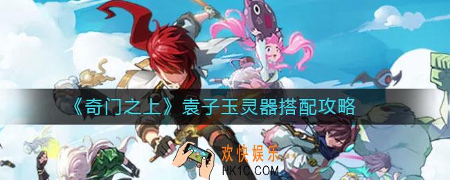 奇门之上袁子玉灵器怎么搭配_袁子玉灵器搭配攻略