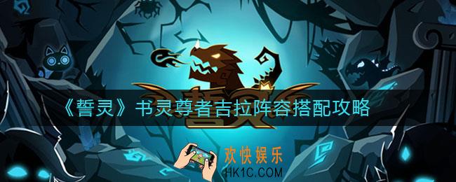 誓灵书灵尊者吉拉阵容怎么搭配_书灵尊者吉拉阵容搭配攻略