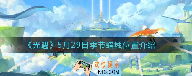 光遇5月29日季节蜡烛在哪_5月29日季节蜡烛位置介绍