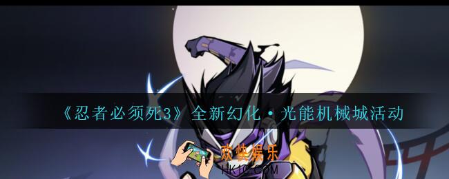 忍者必须死3光能机械城怎么玩_全新幻化·光能机械城活动介绍