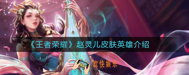 王者荣耀赵灵儿皮肤是哪位英雄_赵灵儿皮肤英雄介绍