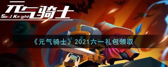 元气骑士六一儿童节礼包是什么2021_六一礼包在哪领取