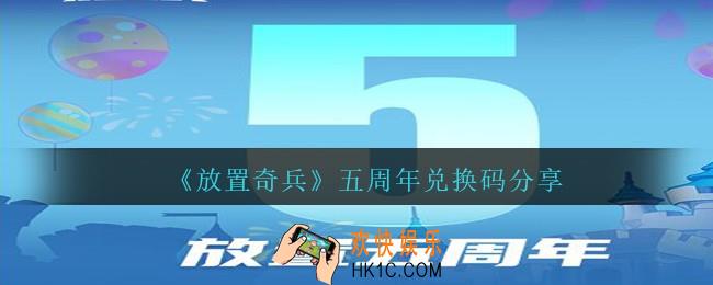 放置奇兵五周年兑换码分享_放置奇兵五周年兑换码是什么