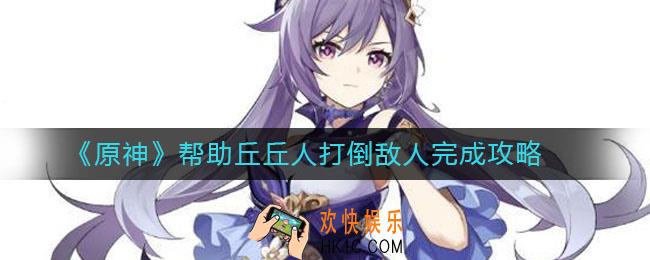 原神帮助丘丘人打倒敌人怎么做_帮助丘丘人打倒敌人完成攻略