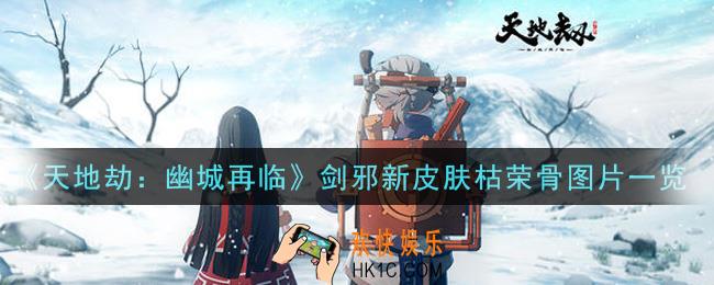 天地劫幽城再临剑邪新皮肤枯荣骨怎么样_剑邪新皮肤枯荣骨图片一览