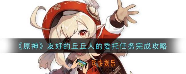 原神友好的丘丘人的委托任务怎么做_友好的丘丘人的委托任务完成攻略