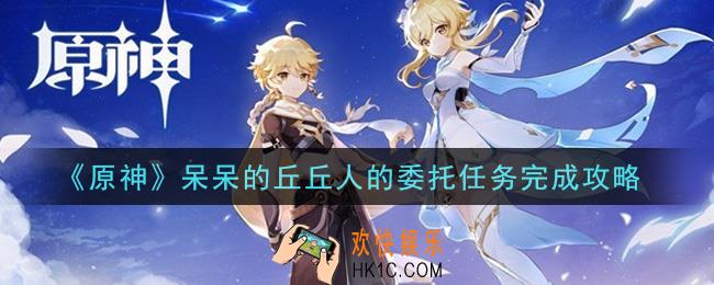 原神呆呆的丘丘人的委托任务怎么做_呆呆的丘丘人的委托任务完成攻略