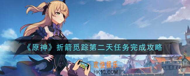 原神折箭觅踪第二天任务怎么做_折箭觅踪第二天任务完成攻略