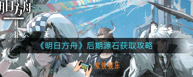 明日方舟后期怎么获得源石_后期源石获取攻略