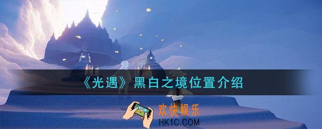 光遇黑白之境怎么去_黑白之境位置介绍